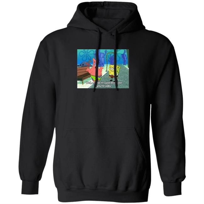 Well Maybe It's Just Because You're Ugly Shirt 600Billionlazer Well Maybe It's Just Because You're Ugly Shirt 600Billionlazer