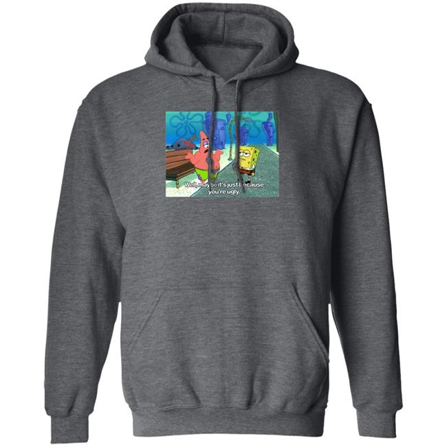 Well Maybe It's Just Because You're Ugly Shirt 600Billionlazer Well Maybe It's Just Because You're Ugly Shirt 600Billionlazer