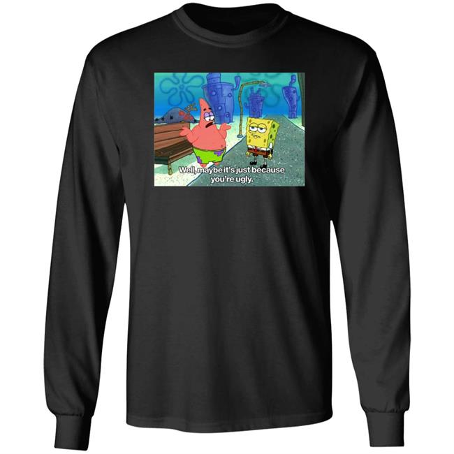 Well Maybe It's Just Because You're Ugly Shirt 600Billionlazer Well Maybe It's Just Because You're Ugly Shirt 600Billionlazer