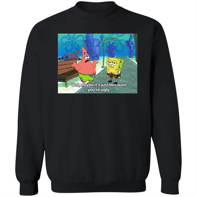 Well Maybe It's Just Because You're Ugly Shirt 600Billionlazer Well Maybe It's Just Because You're Ugly Shirt 600Billionlazer