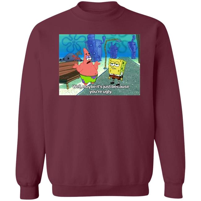 Well Maybe It's Just Because You're Ugly Shirt 600Billionlazer Well Maybe It's Just Because You're Ugly Shirt 600Billionlazer