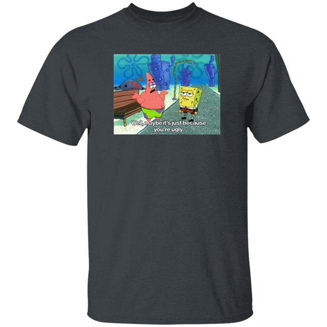 Well Maybe It's Just Because You're Ugly Shirt 600Billionlazer Well Maybe It's Just Because You're Ugly Shirt 600Billionlazer