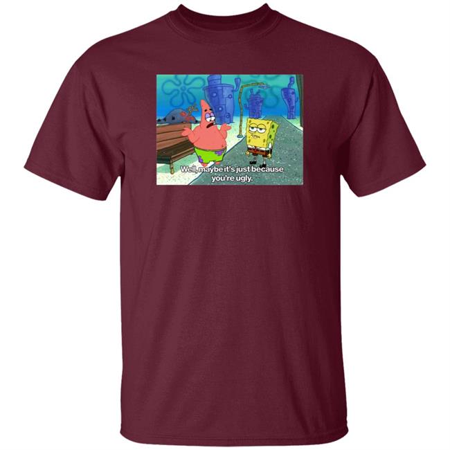 Well Maybe It's Just Because You're Ugly Shirt 600Billionlazer Well Maybe It's Just Because You're Ugly Shirt 600Billionlazer