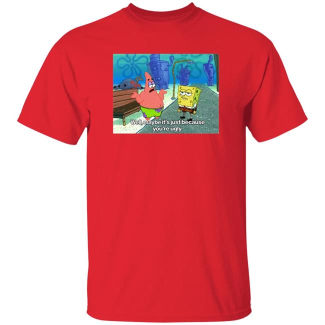 Well Maybe It's Just Because You're Ugly Shirt 600Billionlazer Well Maybe It's Just Because You're Ugly Shirt 600Billionlazer