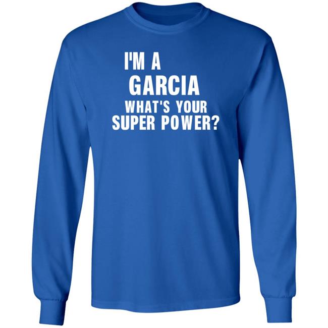 I'm A Garcia What's Your Super Power Shirt Hoodie Sweatshirt I'm A Garcia What's Your Super Power Shirt Hoodie Sweatshirt