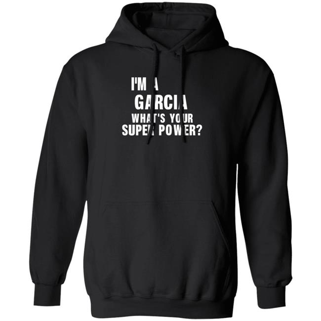 I'm A Garcia What's Your Super Power Shirt Hoodie Sweatshirt I'm A Garcia What's Your Super Power Shirt Hoodie Sweatshirt