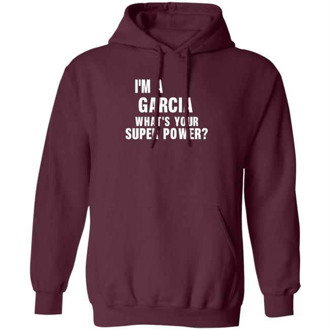 I'm A Garcia What's Your Super Power Shirt Hoodie Sweatshirt I'm A Garcia What's Your Super Power Shirt Hoodie Sweatshirt