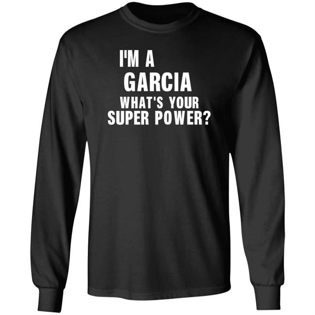 I'm A Garcia What's Your Super Power Shirt Hoodie Sweatshirt I'm A Garcia What's Your Super Power Shirt Hoodie Sweatshirt