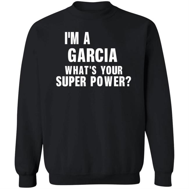 I'm A Garcia What's Your Super Power Shirt Hoodie Sweatshirt I'm A Garcia What's Your Super Power Shirt Hoodie Sweatshirt