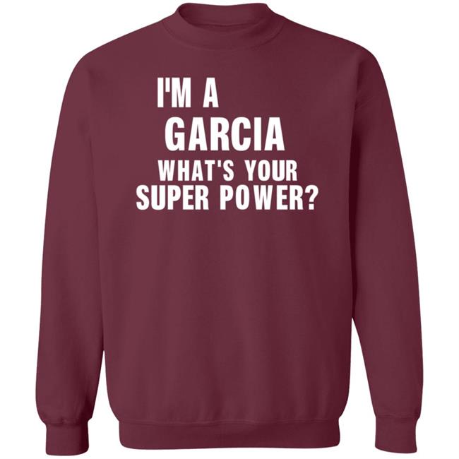I'm A Garcia What's Your Super Power Shirt Hoodie Sweatshirt I'm A Garcia What's Your Super Power Shirt Hoodie Sweatshirt