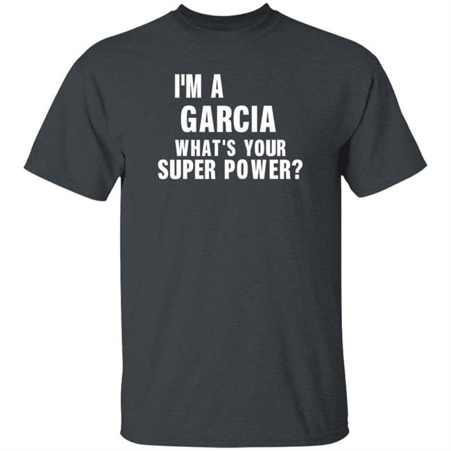 I'm A Garcia What's Your Super Power Shirt Hoodie Sweatshirt I'm A Garcia What's Your Super Power Shirt Hoodie Sweatshirt