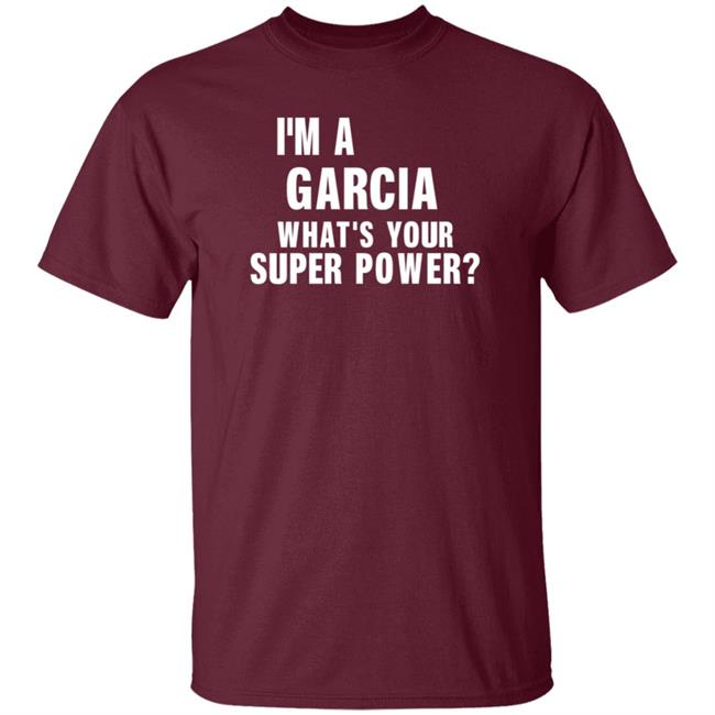 I'm A Garcia What's Your Super Power Shirt Hoodie Sweatshirt I'm A Garcia What's Your Super Power Shirt Hoodie Sweatshirt