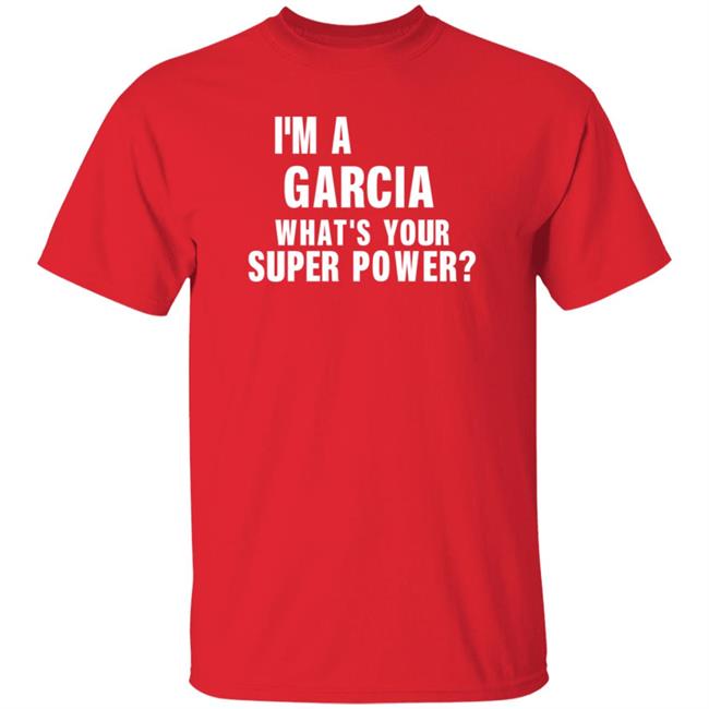 I'm A Garcia What's Your Super Power Shirt Hoodie Sweatshirt I'm A Garcia What's Your Super Power Shirt Hoodie Sweatshirt