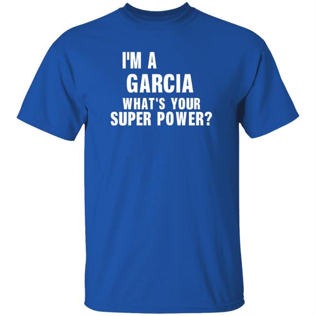 I'm A Garcia What's Your Super Power Shirt Hoodie Sweatshirt I'm A Garcia What's Your Super Power Shirt Hoodie Sweatshirt