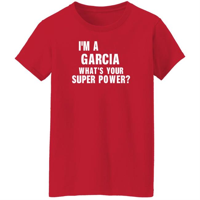 I'm A Garcia What's Your Super Power Shirt Hoodie Sweatshirt I'm A Garcia What's Your Super Power Shirt Hoodie Sweatshirt