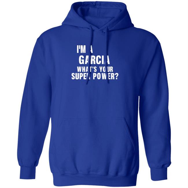 I'm A Garcia What's Your Super Power Shirt Hoodie Sweatshirt I'm A Garcia What's Your Super Power Shirt Hoodie Sweatshirt