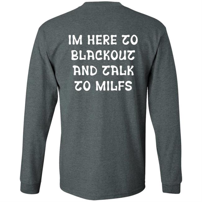 Im Here To Blackout And Talk To Milfs Shirt Hoodie Sweatshirt Goontimes Store Im Here To Blackout And Talk To Milfs Shirt Hoodie Sweatshirt Goontimes Store