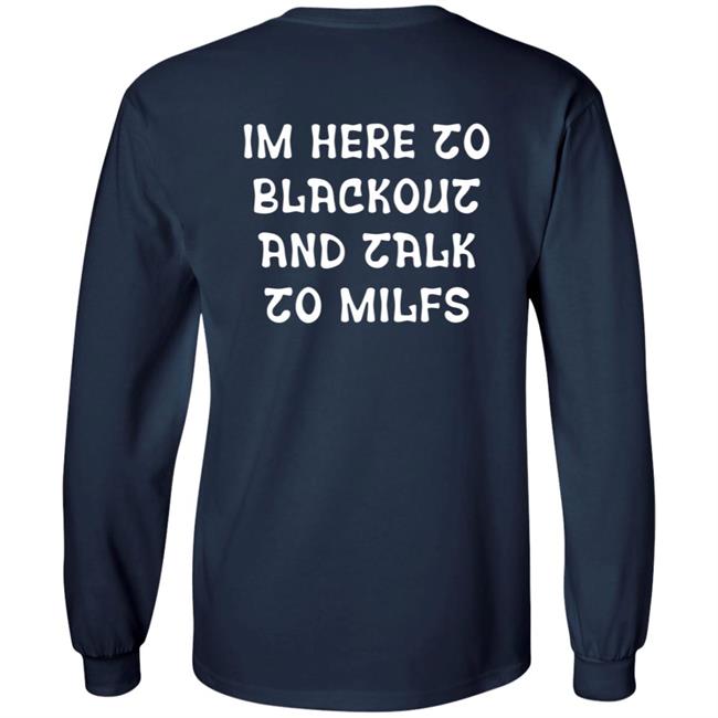 Im Here To Blackout And Talk To Milfs Shirt Hoodie Sweatshirt Goontimes Store Im Here To Blackout And Talk To Milfs Shirt Hoodie Sweatshirt Goontimes Store