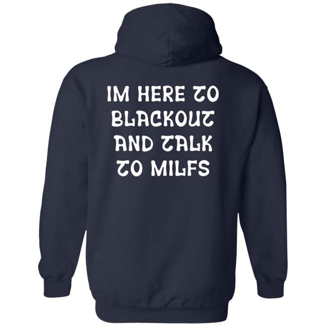 Im Here To Blackout And Talk To Milfs Shirt Hoodie Sweatshirt Goontimes Store Im Here To Blackout And Talk To Milfs Shirt Hoodie Sweatshirt Goontimes Store