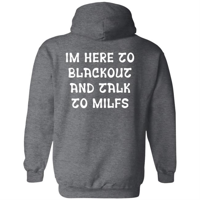 Im Here To Blackout And Talk To Milfs Shirt Hoodie Sweatshirt Goontimes Store Im Here To Blackout And Talk To Milfs Shirt Hoodie Sweatshirt Goontimes Store