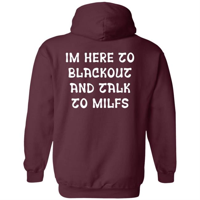 Im Here To Blackout And Talk To Milfs Shirt Hoodie Sweatshirt Goontimes Store Im Here To Blackout And Talk To Milfs Shirt Hoodie Sweatshirt Goontimes Store