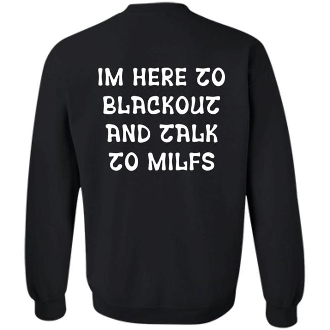 Im Here To Blackout And Talk To Milfs Shirt Hoodie Sweatshirt Goontimes Store Im Here To Blackout And Talk To Milfs Shirt Hoodie Sweatshirt Goontimes Store
