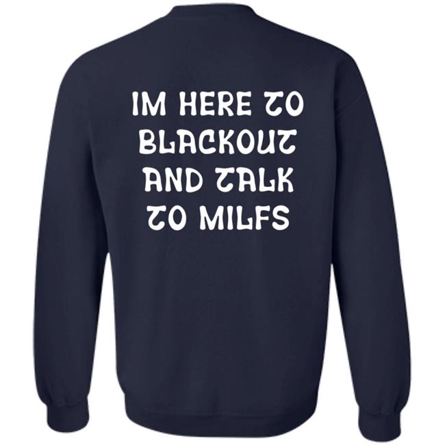 Im Here To Blackout And Talk To Milfs Shirt Hoodie Sweatshirt Goontimes Store Im Here To Blackout And Talk To Milfs Shirt Hoodie Sweatshirt Goontimes Store