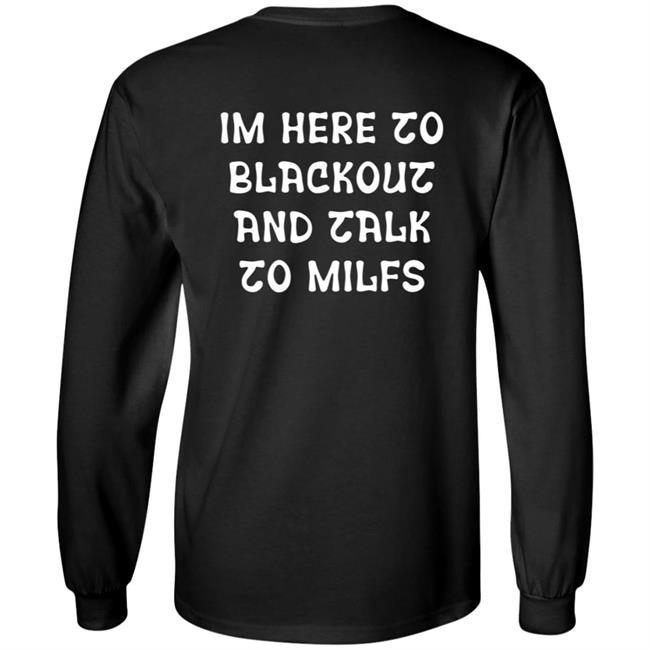 Im Here To Blackout And Talk To Milfs Shirt Hoodie Sweatshirt Goontimes Store Im Here To Blackout And Talk To Milfs Shirt Hoodie Sweatshirt Goontimes Store