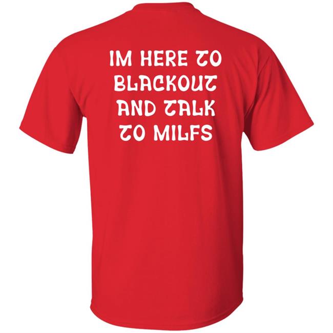 Im Here To Blackout And Talk To Milfs Shirt Hoodie Sweatshirt Goontimes Store Im Here To Blackout And Talk To Milfs Shirt Hoodie Sweatshirt Goontimes Store