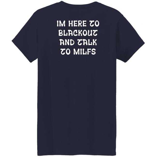 Im Here To Blackout And Talk To Milfs Shirt Hoodie Sweatshirt Goontimes Store Im Here To Blackout And Talk To Milfs Shirt Hoodie Sweatshirt Goontimes Store