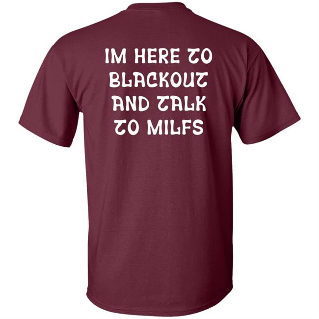 Im Here To Blackout And Talk To Milfs Shirt Hoodie Sweatshirt Goontimes Store Im Here To Blackout And Talk To Milfs Shirt Hoodie Sweatshirt Goontimes Store