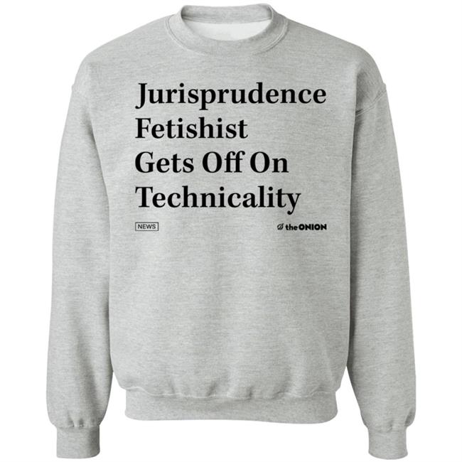 Jurisprudence Fetishist Gets Off On Technicality Sweatshirt Theonion Store Jurisprudence Fetishist Shirt