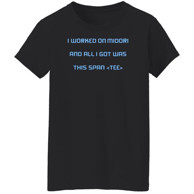 I Worked On Midori And All I Got Was This Span Tee Shirt Jared Parsons I Worked On Midori And All I Got Was This Span Tee Shirt Jared Parsons