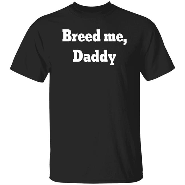Breed Me Daddy Shirt Snowbunny