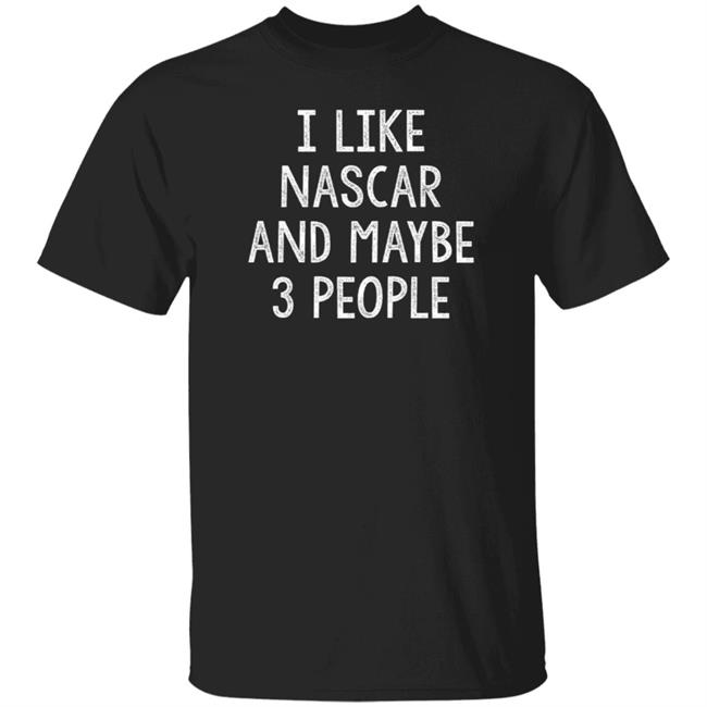 I Like Nascar And Maybe 3 People Shirt Kaitlyn Vincie