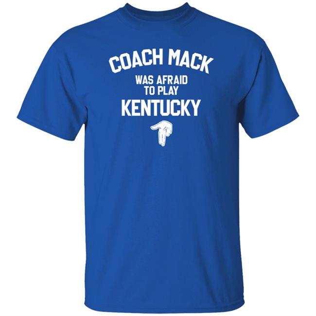 Coach Mack Was Afraid To Play Kentucky Shirt Throwboytees Merch Afraid To Play Kentucky Shirt