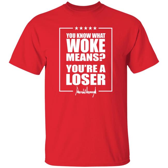 You Know What Woke Means You're A Loser Shirt The Maga Mall Merch