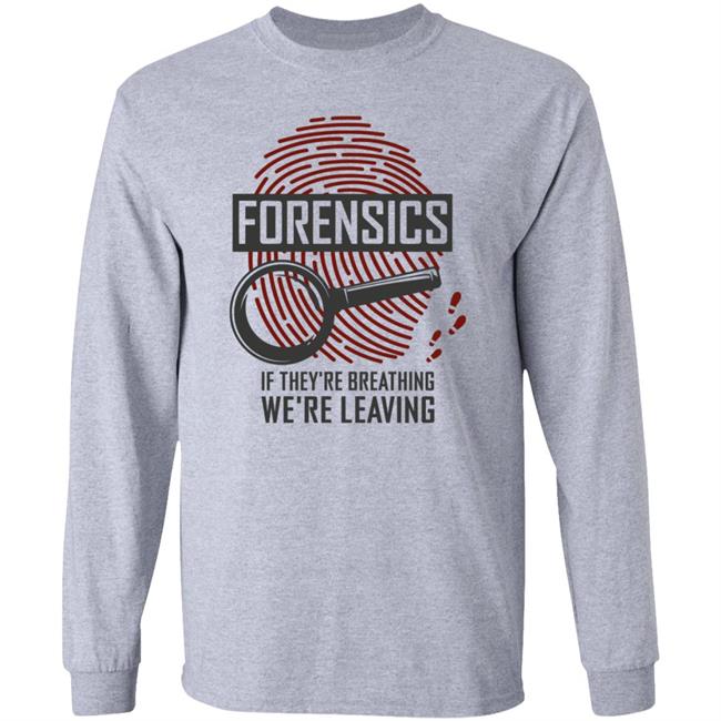 Forensics If They're Breathing We're Leaving T Shirt Hoodie Sweatshirt