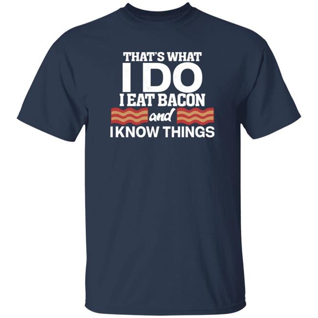 That's What I Do I Eat Bacon And I Know Things Shirt Hoodie Sweatshirt