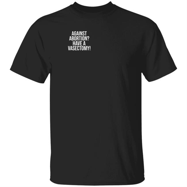 Against Abortion Have A Vasectomy Shirt Witchesvspatriarchy