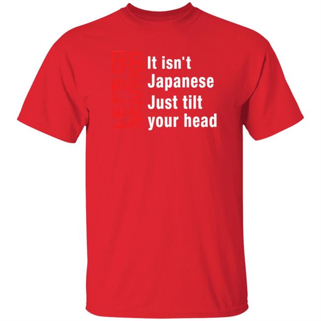 It Isn't Japanese Just Tilt Your Head Shirt Michizzle It Isn't Japanese Just Tilt Your Head Shirt Michizzle