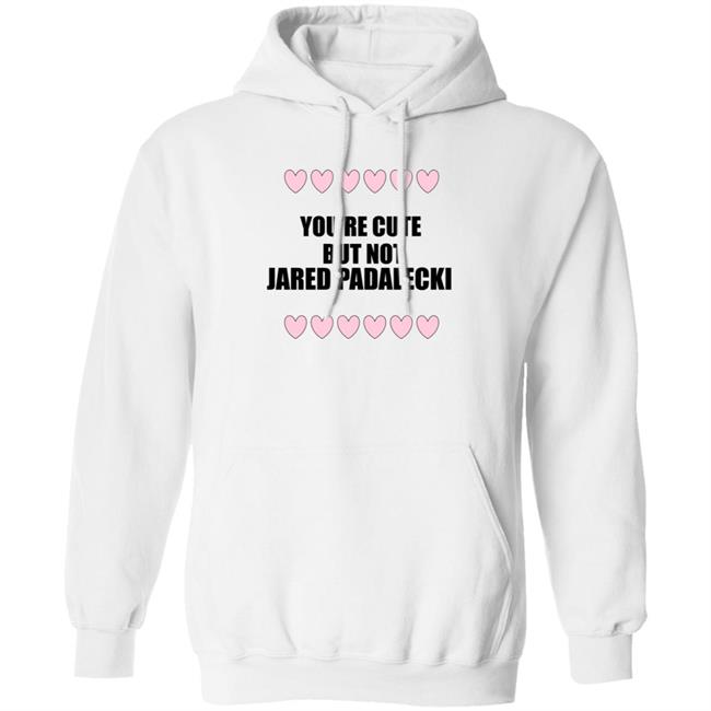 You're Cute But Not Jared Padalecki Hoodie You're Cute But Not Jared Padalecki Hoodie