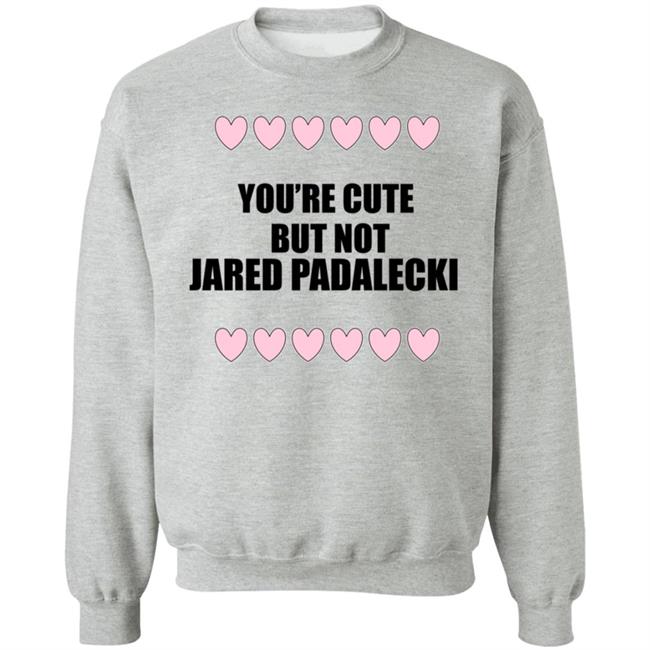 You're Cute But Not Jared Padalecki Hoodie You're Cute But Not Jared Padalecki Hoodie