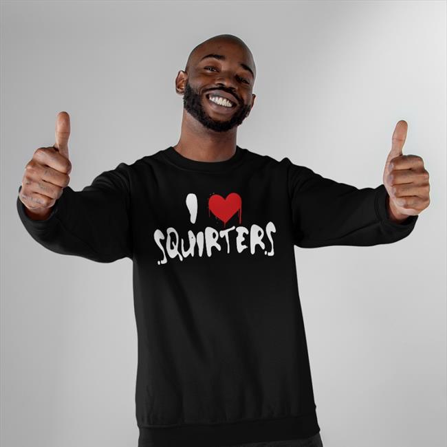 I Love Squirters Shirt Shirtsthtgohard Shirts That Go Hard