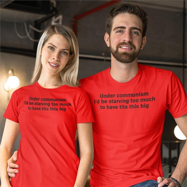 Under Communism I'd Be Starving Too Much To Have Tits This Big Shirts