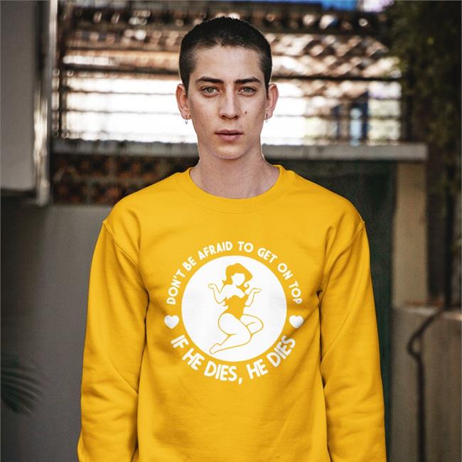 Don't Be Afraid To Get On Top If He Dies He Dies Tee Shirt
