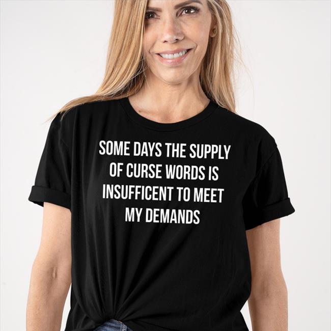 Some Days The Supply Of Curse Words Is Insufficient To Meet My Demands Tee
