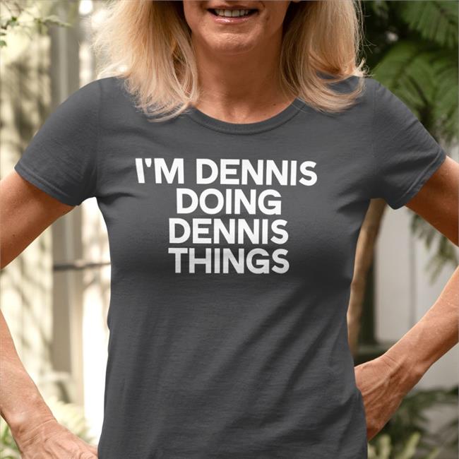 I'm Dennis Doing Dennis Things Shirts