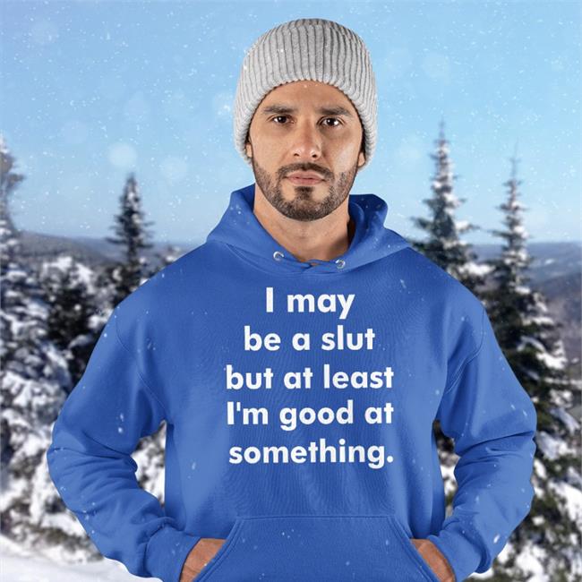 I May Be A Slut But At Least I'm Good At Something Hoodie