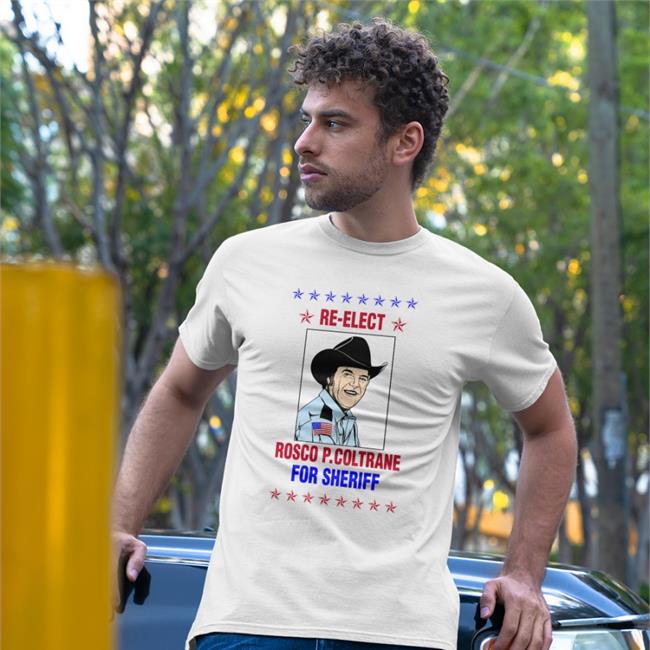 Super 70S Sports Store Super 70S Sports Re Elect Rosco P Coltrane For Sheriff Shirt